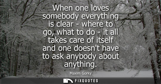 Small: When one loves somebody everything is clear - where to go, what to do - it all takes care of itself and
