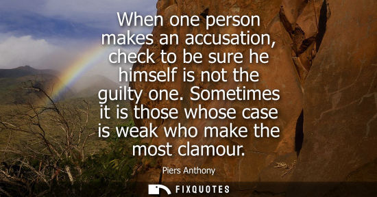 Small: When one person makes an accusation, check to be sure he himself is not the guilty one. Sometimes it is