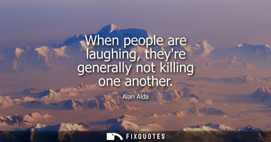 Small: When people are laughing, theyre generally not killing one another