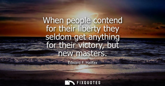 Small: When people contend for their liberty they seldom get anything for their victory, but new masters