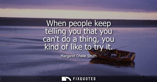 Small: When people keep telling you that you cant do a thing, you kind of like to try it