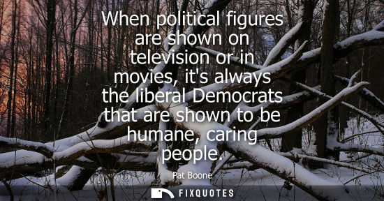Small: When political figures are shown on television or in movies, its always the liberal Democrats that are 