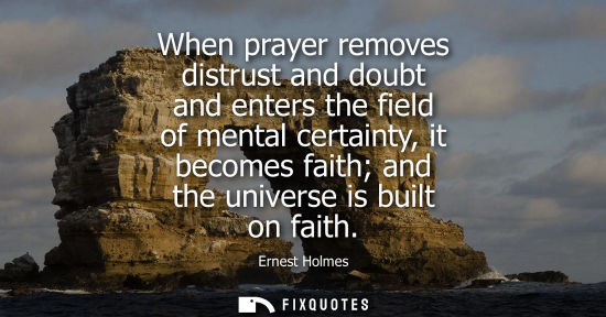 Small: When prayer removes distrust and doubt and enters the field of mental certainty, it becomes faith and t