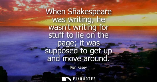 Small: When Shakespeare was writing, he wasnt writing for stuff to lie on the page it was supposed to get up and move