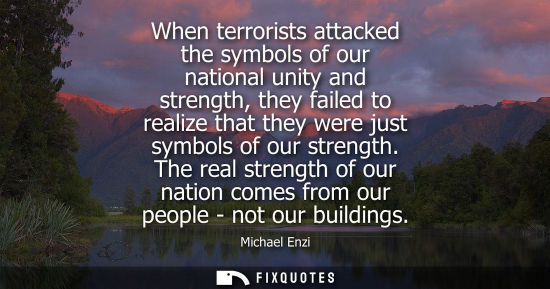 Small: When terrorists attacked the symbols of our national unity and strength, they failed to realize that th