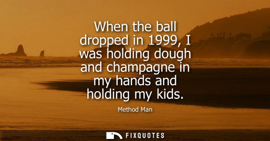 Small: When the ball dropped in 1999, I was holding dough and champagne in my hands and holding my kids