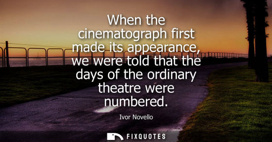Small: When the cinematograph first made its appearance, we were told that the days of the ordinary theatre we