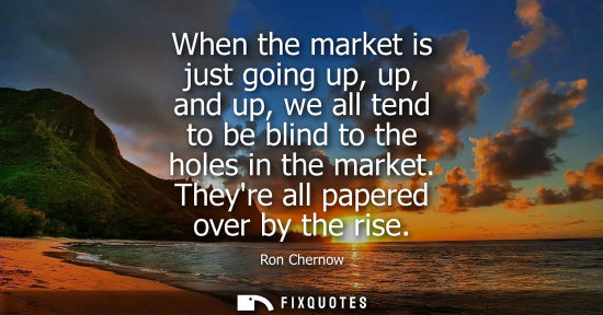 Small: When the market is just going up, up, and up, we all tend to be blind to the holes in the market. Theyr