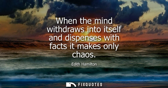 Small: When the mind withdraws into itself and dispenses with facts it makes only chaos