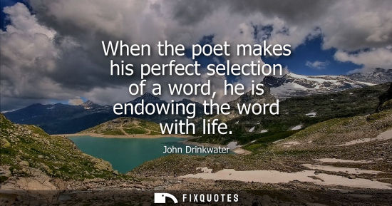 Small: When the poet makes his perfect selection of a word, he is endowing the word with life