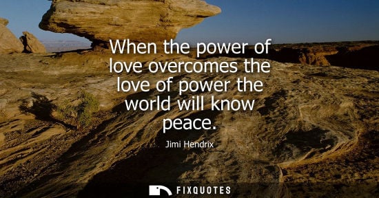 Small: When the power of love overcomes the love of power the world will know peace
