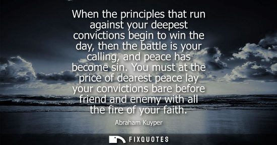 Small: When the principles that run against your deepest convictions begin to win the day, then the battle is your ca
