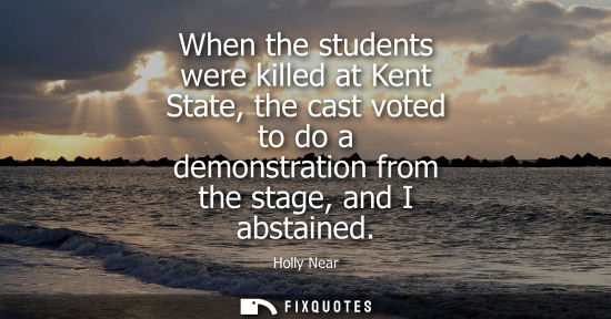 Small: When the students were killed at Kent State, the cast voted to do a demonstration from the stage, and I