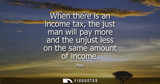 Small: When there is an income tax, the just man will pay more and the unjust less on the same amount of incom