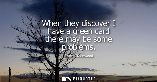 Small: When they discover I have a green card there may be some problems