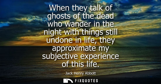 Small: When they talk of ghosts of the dead who wander in the night with things still undone in life, they approximat