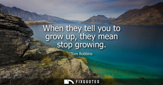 Small: When they tell you to grow up, they mean stop growing