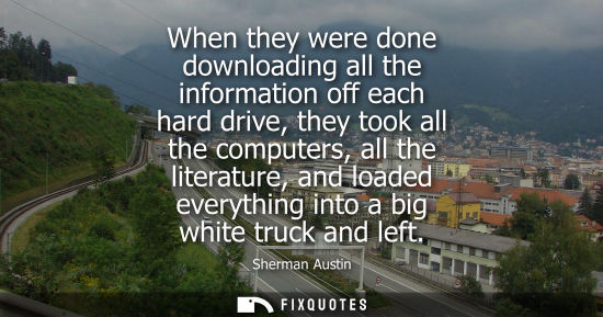 Small: When they were done downloading all the information off each hard drive, they took all the computers, a