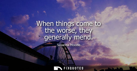 Small: When things come to the worse, they generally mend