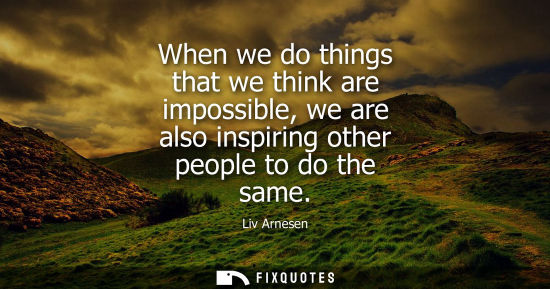 Small: When we do things that we think are impossible, we are also inspiring other people to do the same