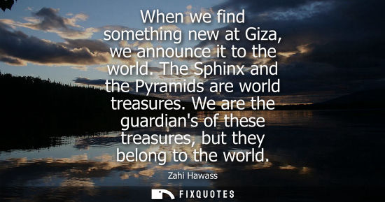 Small: When we find something new at Giza, we announce it to the world. The Sphinx and the Pyramids are world 