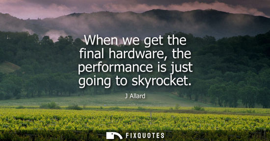 Small: When we get the final hardware, the performance is just going to skyrocket