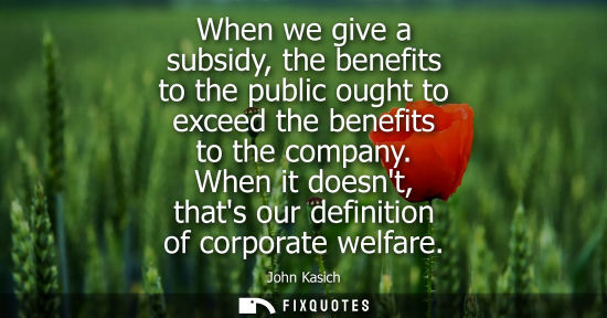 Small: When we give a subsidy, the benefits to the public ought to exceed the benefits to the company. When it