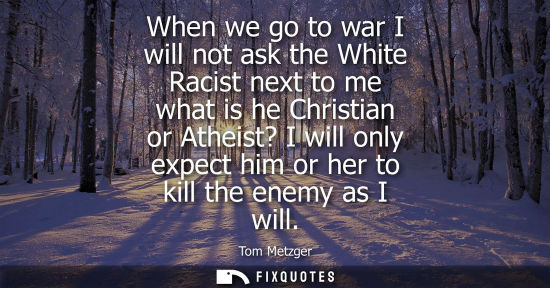 Small: When we go to war I will not ask the White Racist next to me what is he Christian or Atheist? I will on
