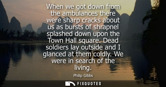 Small: When we got down from the ambulances there were sharp cracks about us as bursts of shrapnel splashed down upon