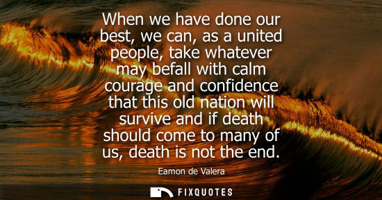 Small: When we have done our best, we can, as a united people, take whatever may befall with calm courage and 
