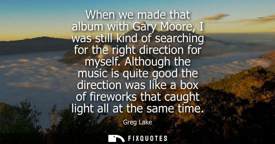 Small: When we made that album with Gary Moore, I was still kind of searching for the right direction for myse