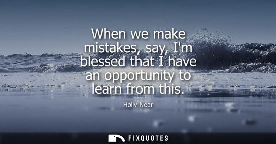 Small: When we make mistakes, say, Im blessed that I have an opportunity to learn from this