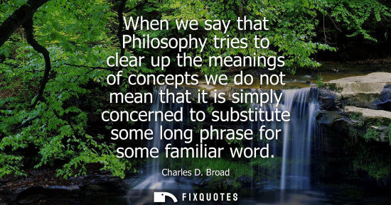 Small: When we say that Philosophy tries to clear up the meanings of concepts we do not mean that it is simply