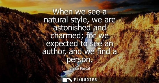 Small: When we see a natural style, we are astonished and charmed for we expected to see an author, and we fin