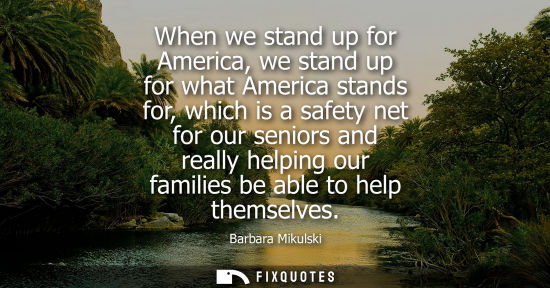 Small: When we stand up for America, we stand up for what America stands for, which is a safety net for our se