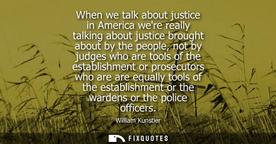 Small: When we talk about justice in America were really talking about justice brought about by the people, no