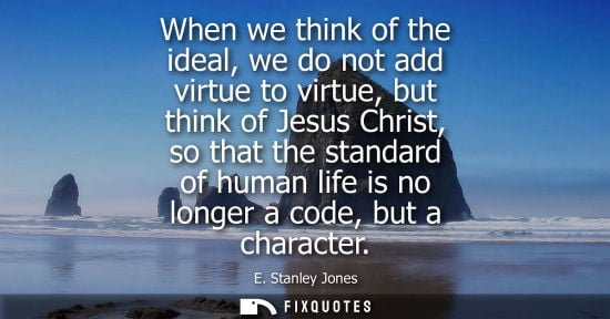 Small: When we think of the ideal, we do not add virtue to virtue, but think of Jesus Christ, so that the stan