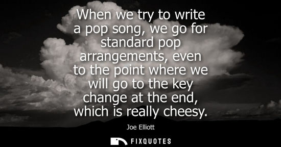 Small: When we try to write a pop song, we go for standard pop arrangements, even to the point where we will g