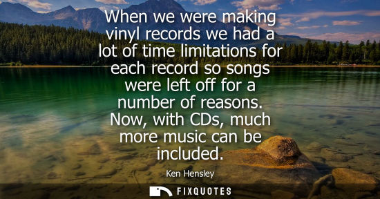 Small: When we were making vinyl records we had a lot of time limitations for each record so songs were left off for 