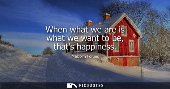 Small: When what we are is what we want to be, thats happiness