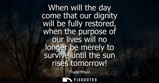 Small: When will the day come that our dignity will be fully restored, when the purpose of our lives will no longer b