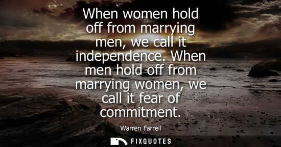 Small: When women hold off from marrying men, we call it independence. When men hold off from marrying women, 