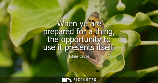 Small: When ye are prepared for a thing, the opportunity to use it presents itself