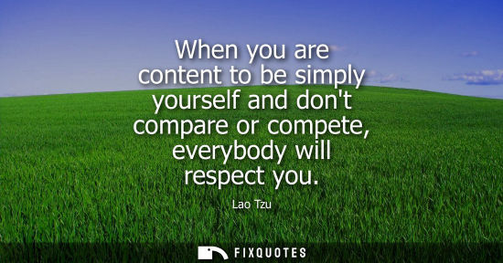 Small: When you are content to be simply yourself and dont compare or compete, everybody will respect you