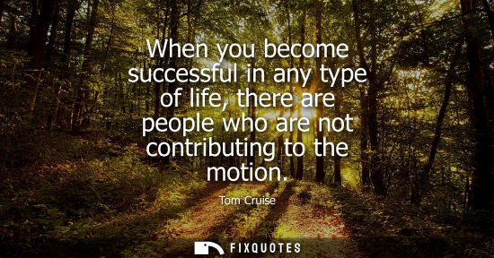 Small: When you become successful in any type of life, there are people who are not contributing to the motion
