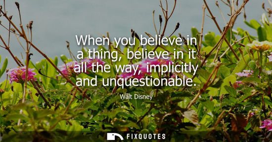 Small: When you believe in a thing, believe in it all the way, implicitly and unquestionable