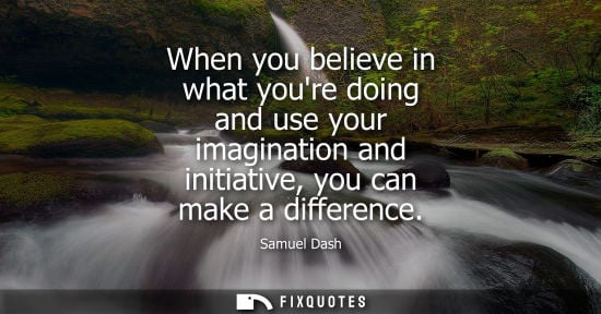 Small: When you believe in what youre doing and use your imagination and initiative, you can make a difference