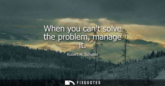 Small: When you cant solve the problem, manage it