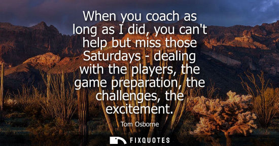 Small: When you coach as long as I did, you cant help but miss those Saturdays - dealing with the players, the