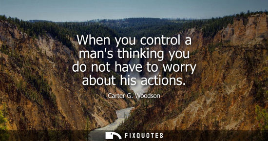 Small: When you control a mans thinking you do not have to worry about his actions